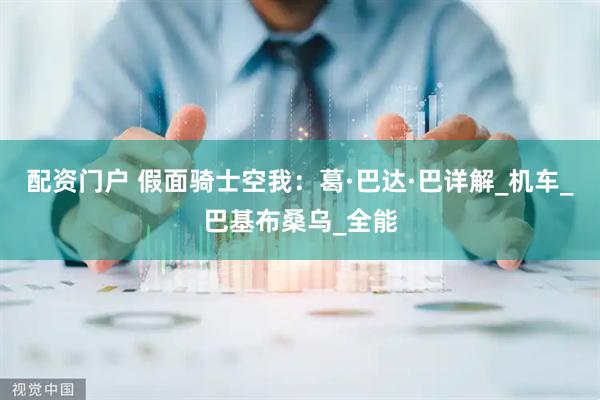 配资门户 假面骑士空我：葛·巴达·巴详解_机车_巴基布桑乌_全能