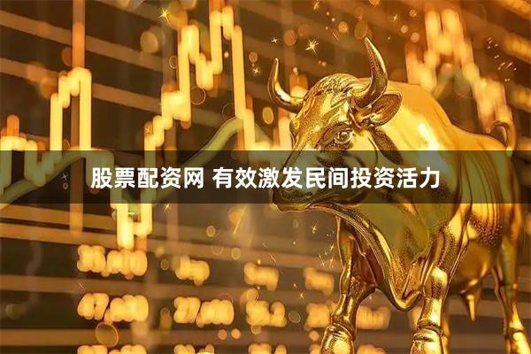 股票配资网 有效激发民间投资活力
