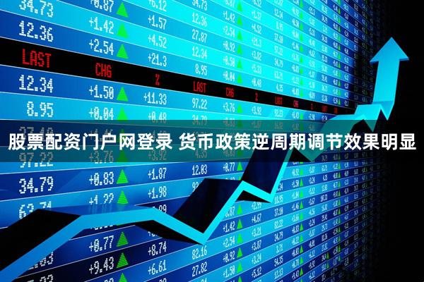 股票配资门户网登录 货币政策逆周期调节效果明显