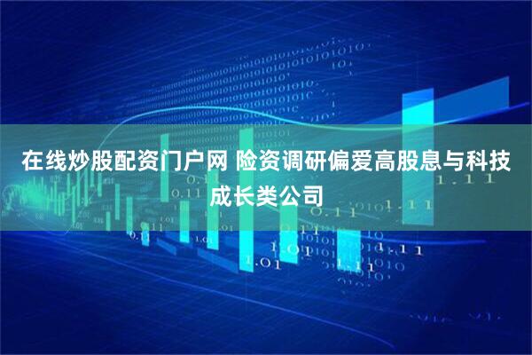 在线炒股配资门户网 险资调研偏爱高股息与科技成长类公司